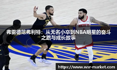 弗雷德范弗利特:从无名小卒到NBA明星的奋斗之路与成长故事